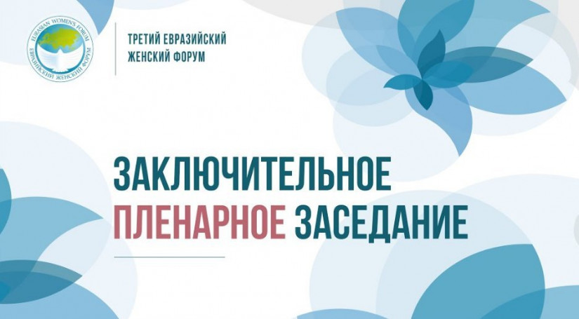 В 15:00 начнется заключительное пленарное заседание третьего Евразийского женского форума. ОНЛАЙН-ТРАНСЛЯЦИЯ