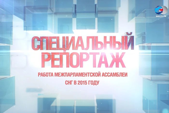 Телеканал «ВМЕСТЕ - РФ» представил специальный репортаж о работе МПА СНГ в 2015 году
