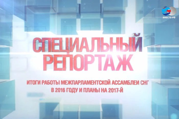 Телеканал «ВМЕСТЕ - РФ» представил специальный репортаж о работе МПА СНГ в 2016 году